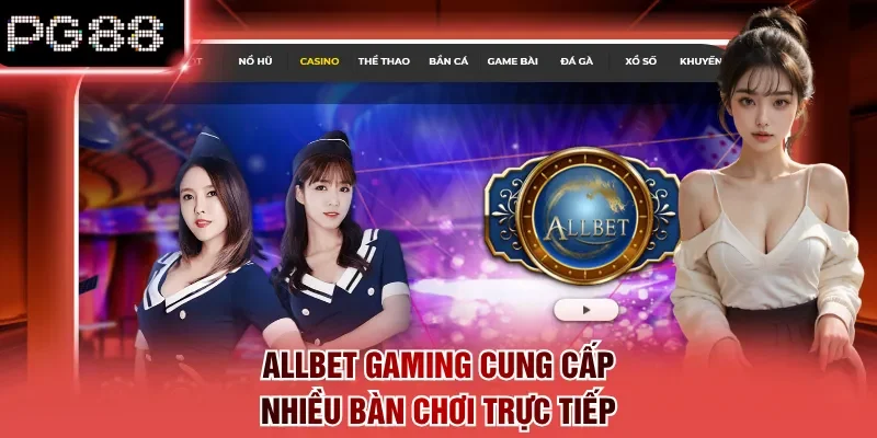 Allbet Gaming cung cấp nhiều bàn chơi trực tiếp