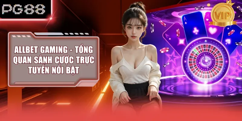 Allbet Gaming - Tổng Quan Sảnh Cược Trực Tuyến Nổi Bật