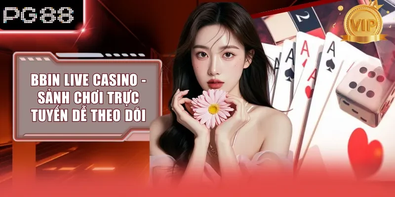 Bbin Live Casino - Sảnh Chơi Trực Tuyến Dễ Theo Dõi