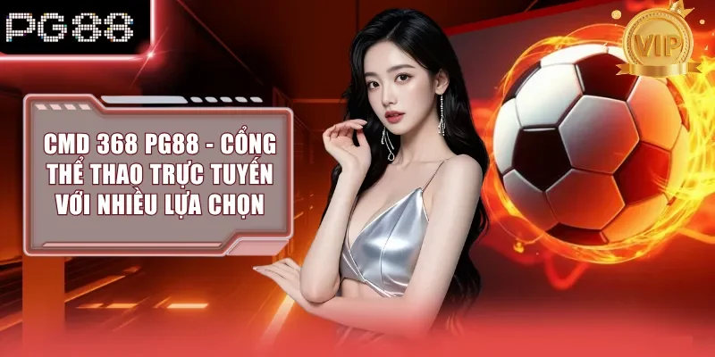 CMD 368 PG88 - Cổng Thể Thao Trực Tuyến Với Nhiều Lựa Chọn