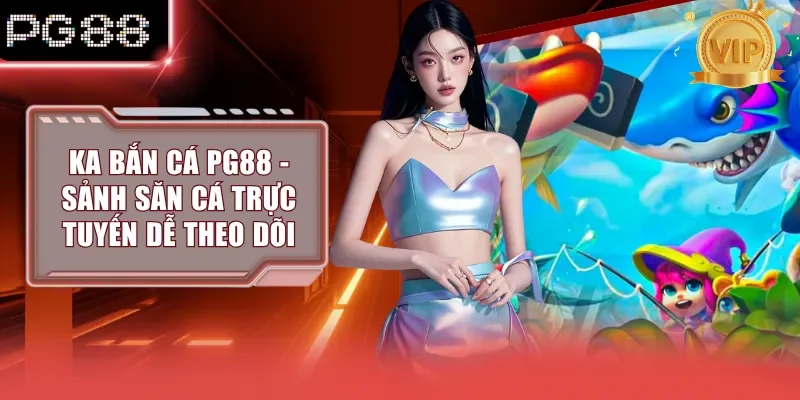 KA Bắn Cá PG88 - Sảnh Săn Cá Trực Tuyến Dễ Theo Dõi