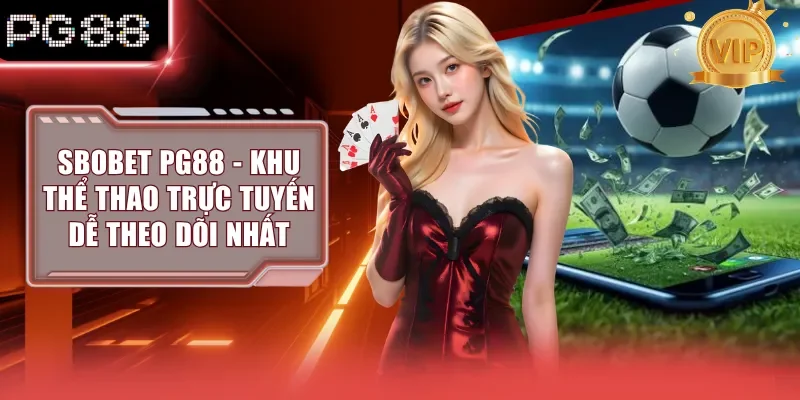 Sbobet PG88 - Khu Thể Thao Trực Tuyến Dễ Theo Dõi Nhất