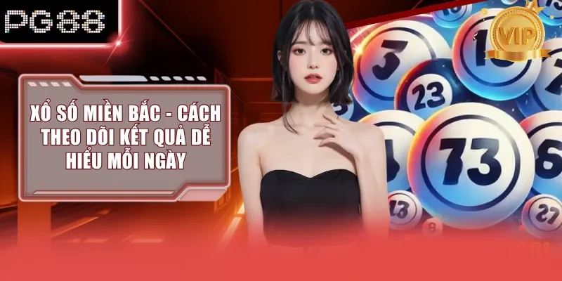 Xổ Số Miền Bắc - Cách Theo Dõi Kết Quả Dễ Hiểu Mỗi Ngày